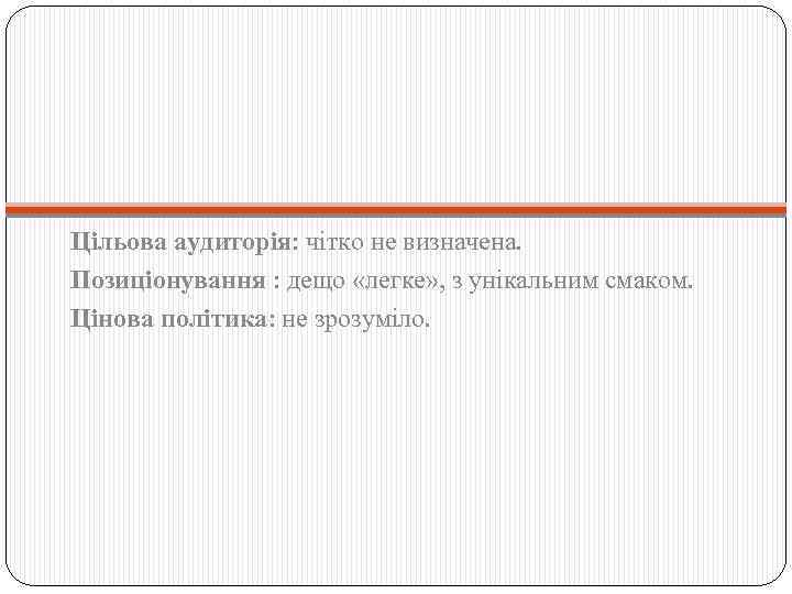 Цільова аудиторія: чітко не визначена. Позиціонування : дещо «легке» , з унікальним смаком. Цінова