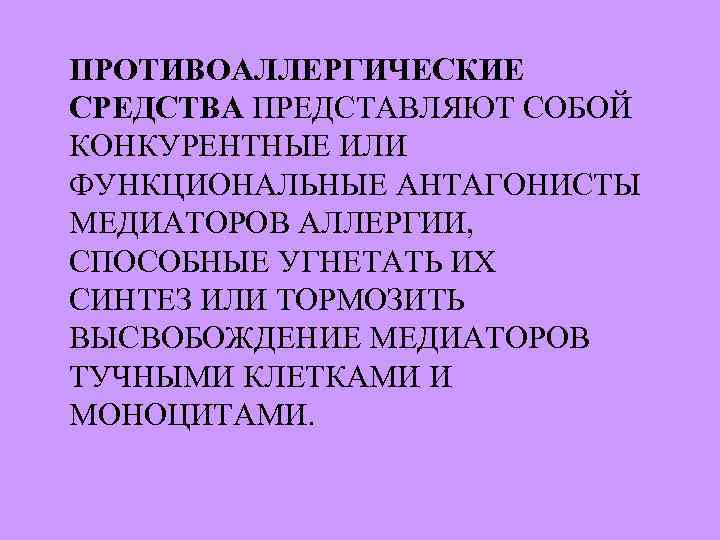 ПРОТИВОАЛЛЕРГИЧЕСКИЕ СРЕДСТВА ПРЕДСТАВЛЯЮТ СОБОЙ КОНКУРЕНТНЫЕ ИЛИ ФУНКЦИОНАЛЬНЫЕ АНТАГОНИСТЫ МЕДИАТОРОВ АЛЛЕРГИИ, СПОСОБНЫЕ УГНЕТАТЬ ИХ СИНТЕЗ