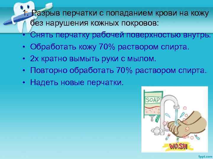 1. Разрыв перчатки с попаданием крови на кожу без нарушения кожных покровов: • Снять