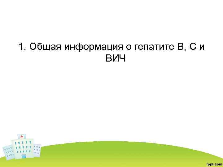 1. Общая информация о гепатите В, С и ВИЧ 