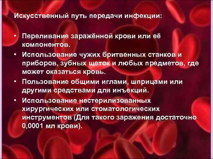 Искусственный путь передачи инфекции: • Переливание заражённой крови или её компонентов. • Использование чужих