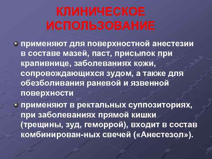 КЛИНИЧЕСКОЕ ИСПОЛЬЗОВАНИЕ применяют для поверхностной анестезии в составе мазей, паст, присыпок при крапивнице, заболеваниях