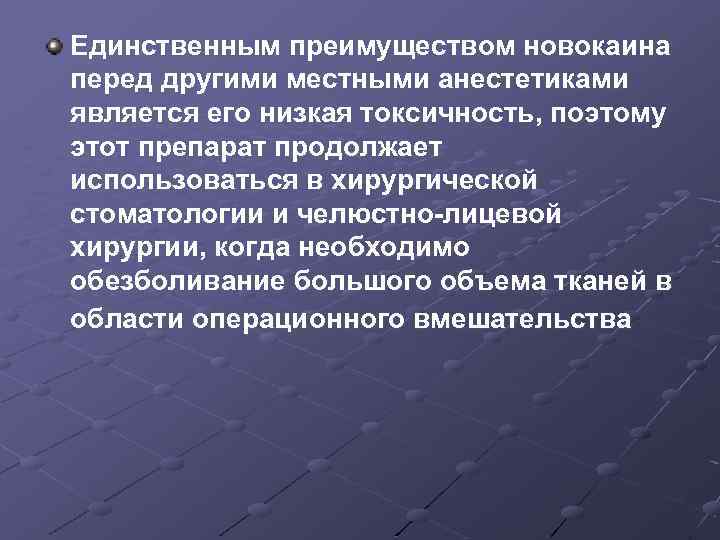 Единственным преимуществом новокаина перед другими местными анестетиками является его низкая токсичность, поэтому этот препарат