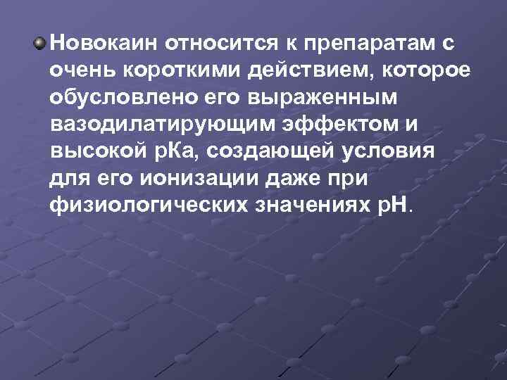 Новокаин относится к препаратам с очень короткими действием, которое обусловлено его выраженным вазодилатирующим эффектом