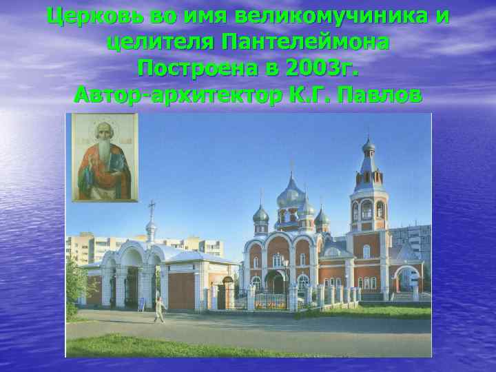 Церковь во имя великомучиника и целителя Пантелеймона Построена в 2003 г. Автор-архитектор К. Г.