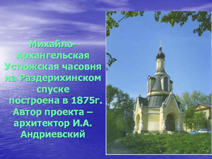 Михайло. Архангельская Устюжская часовня на Раздерихинском спуске построена в 1875 г. Автор проекта –