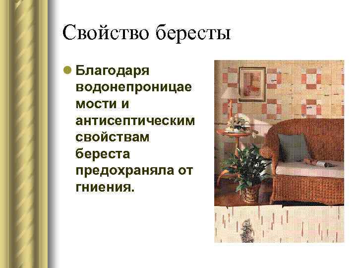 Свойство бересты l Благодаря водонепроницае мости и антисептическим свойствам береста предохраняла от гниения. 