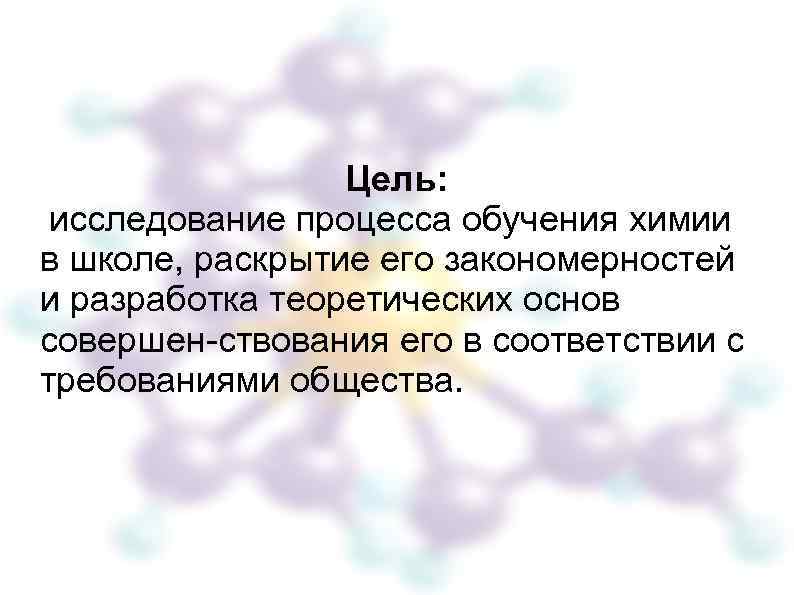 Цель: исследование процесса обучения химии в школе, раскрытие его закономерностей и разработка теоретических основ