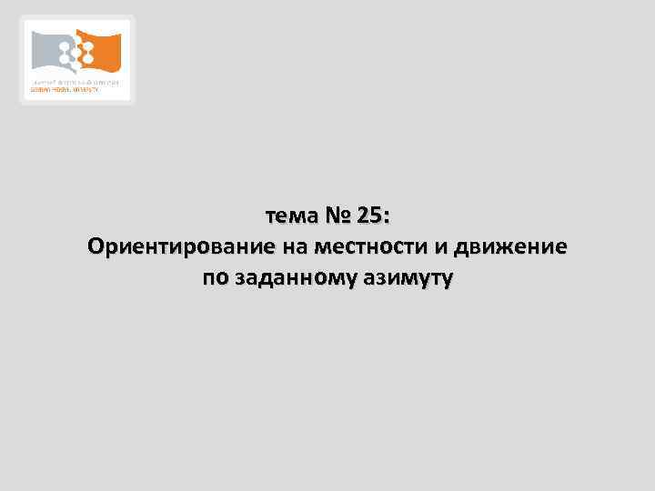 тема № 25: Ориентирование на местности и движение по заданному азимуту 