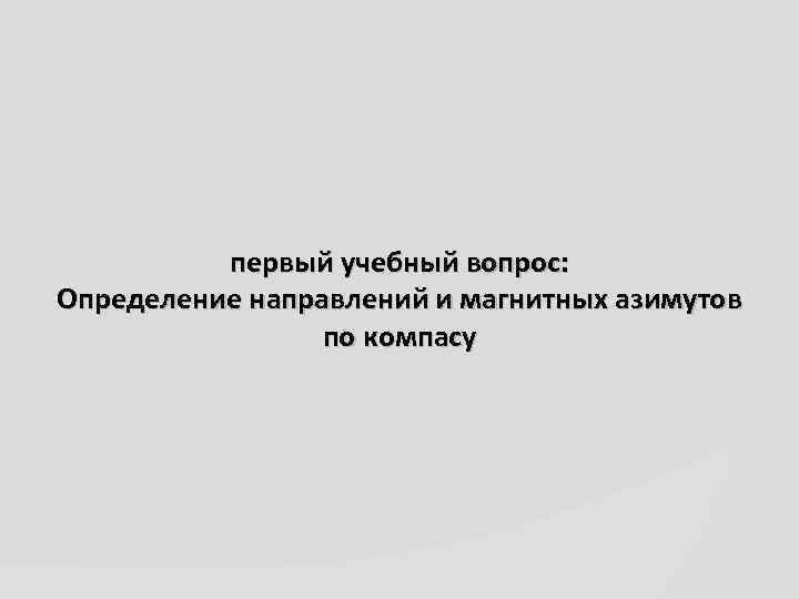 первый учебный вопрос: Определение направлений и магнитных азимутов по компасу 