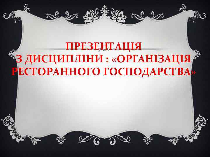 ПРЕЗЕНТАЦІЯ З ДИСЦИПЛІНИ : «ОРГАНІЗАЦІЯ РЕСТОРАННОГО ГОСПОДАРСТВА» 