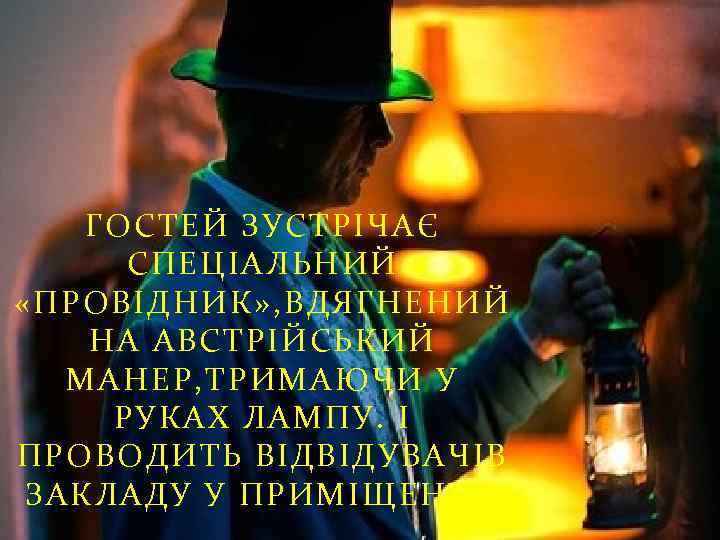 ГОСТЕЙ ЗУСТРІЧАЄ СПЕЦІАЛЬНИЙ «ПРОВІДНИК» , ВДЯГНЕНИЙ НА АВСТРІЙСЬКИЙ МАНЕР, ТРИМАЮЧИ У РУКАХ ЛАМПУ. І