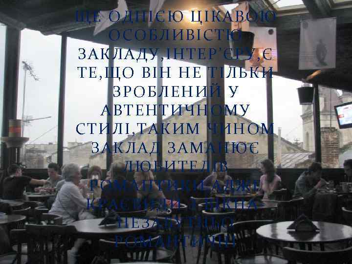 ЩЕ ОДНІЄЮ ЦІКАВОЮ ОСОБЛИВІСТЮ ЗАКЛАДУ, ІНТЕР’ЄРУ, Є ТЕ, ЩО ВІН НЕ ТІЛЬКИ ЗРОБЛЕНИЙ У