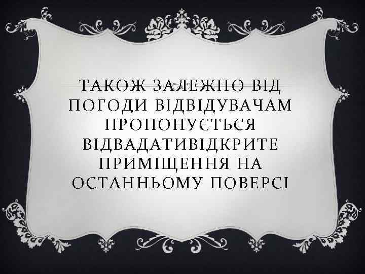 ТАКОЖ ЗАЛЕЖНО ВІД ПОГОДИ ВІДВІДУВАЧАМ ПРОПОНУЄТЬСЯ ВІДВАДАТИВІДКРИТЕ ПРИМІЩЕННЯ НА ОСТАННЬОМУ ПОВЕРСІ 