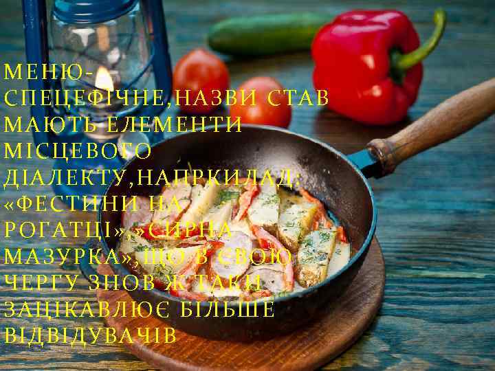 МЕНЮСПЕЦЕФІЧНЕ, НАЗВИ СТАВ МАЮТЬ ЕЛЕМЕНТИ МІСЦЕВОГО ДІАЛЕКТУ, НАПРКИЛАД: «ФЕСТИНИ НА РОГАТЦІ» , » СИРНА