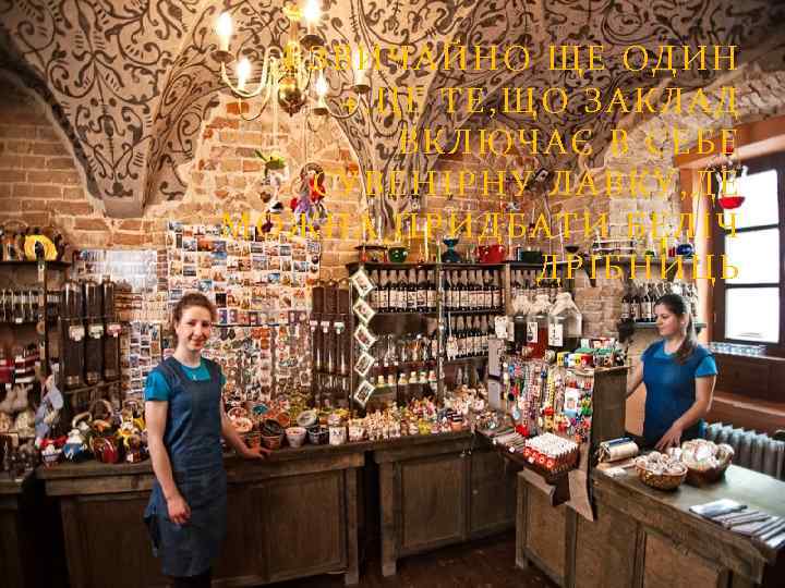 І ЗВИЧАЙНО ЩЕ ОДИН +, ЦЕ ТЕ, ЩО ЗАКЛАД ВКЛЮЧАЄ В СЕБЕ СУВЕНІРНУ ЛАВКУ,