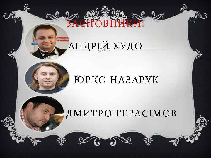 ЗАСНОВНИКИ: АНДРІЙ ХУДО ЮРКО НАЗАРУК ДМИТРО ГЕРАСІМОВ 