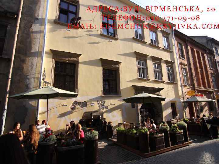 АДРЕСА: ВУЛ. ВІРМЕНСЬКА, 20 ТЕЛЕФОН: 050 371 -09 -08 EMAIL: RDEMCHUK@KRYJIVKA. COM 