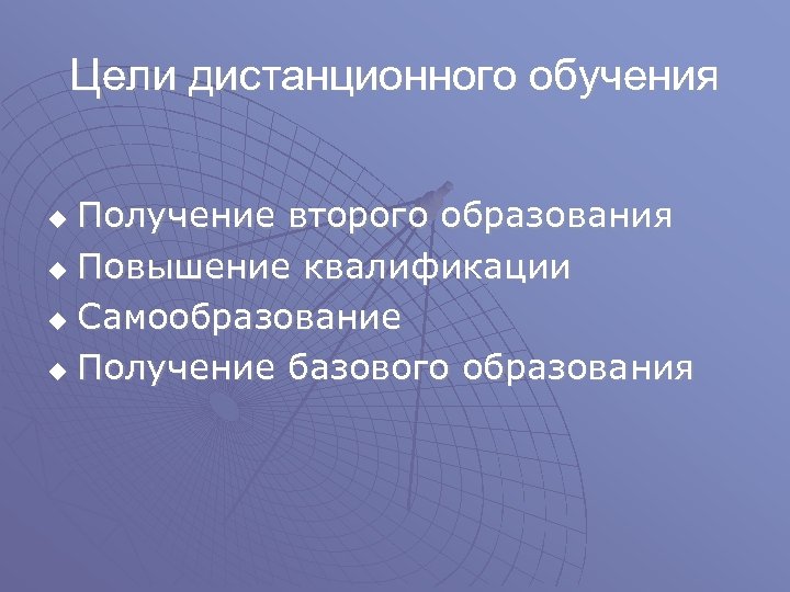 Цели дистанционного обучения Получение второго образования u Повышение квалификации u Самообразование u Получение базового