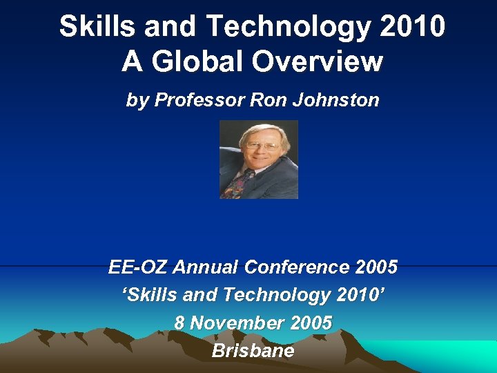 Skills and Technology 2010 A Global Overview by Professor Ron Johnston EE-OZ Annual Conference