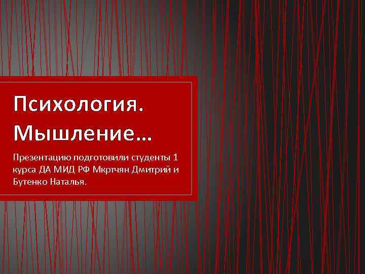 Психология. Мышление… Презентацию подготовили студенты 1 курса ДА МИД РФ Мкртчян Дмитрий и Бутенко