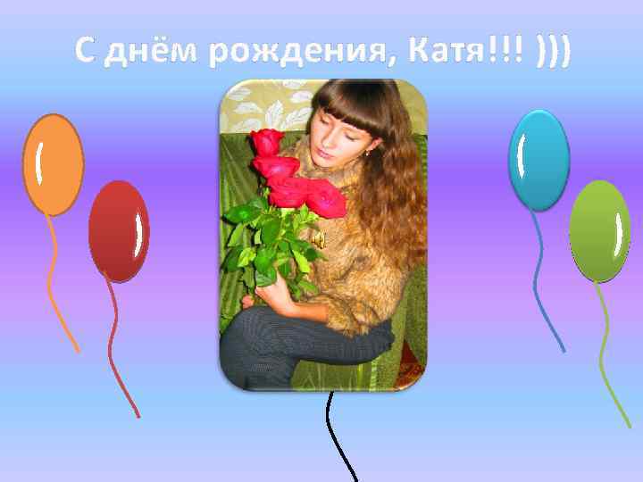 С днём рождения, Катя!!! ))) 