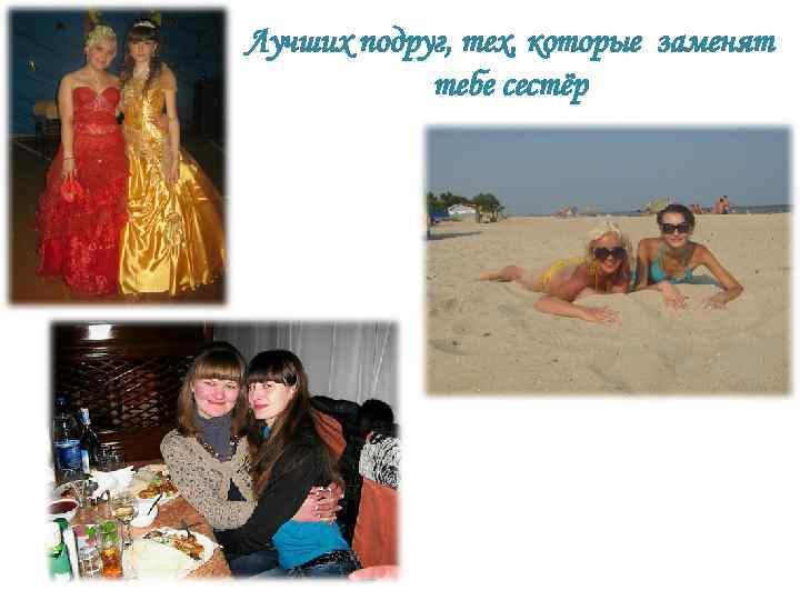 Лучших подруг, тех, которые заменят тебе сестёр 