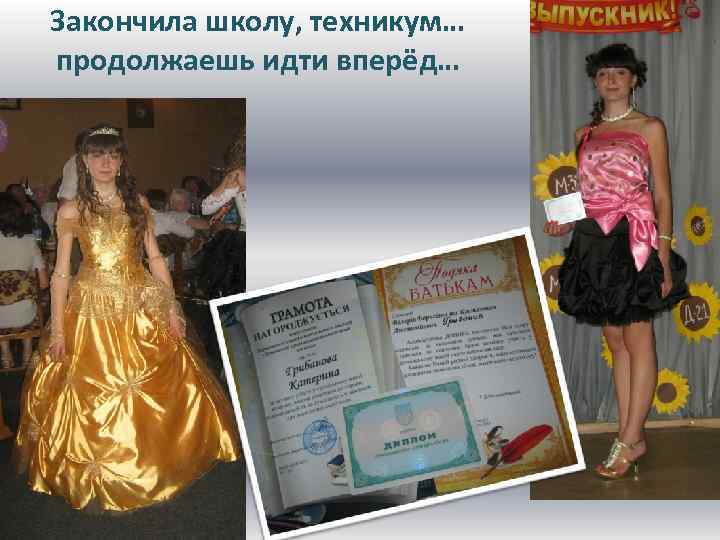 Закончила школу, техникум… продолжаешь идти вперёд… 