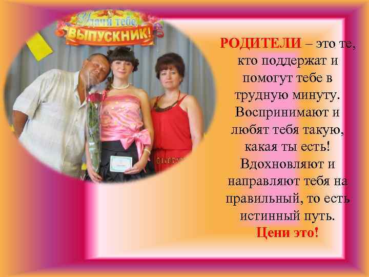РОДИТЕЛИ – это те, кто поддержат и помогут тебе в трудную минуту. Воспринимают и
