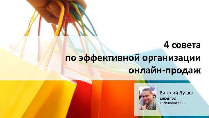 4 совета по эффективной организации онлайн-продаж Виталий Дудка директор «Создаватель» 