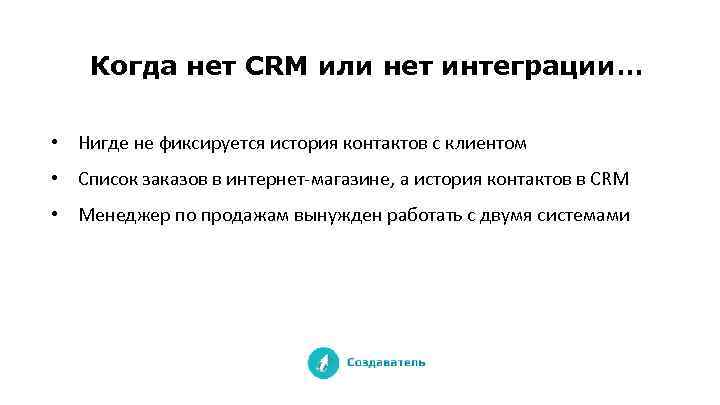 Когда нет CRM или нет интеграции… • Нигде не фиксируется история контактов с клиентом