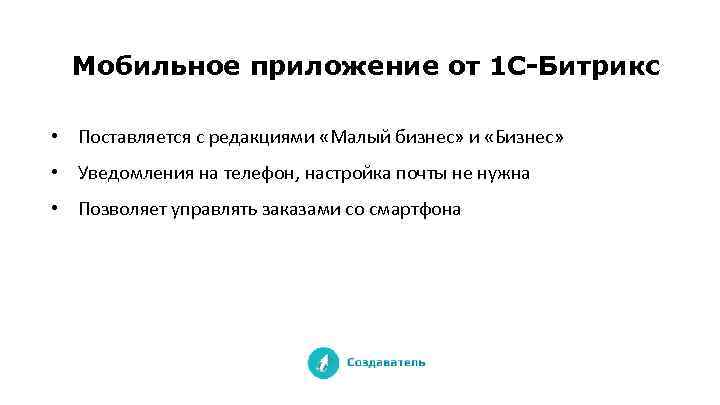 Мобильное приложение от 1 С-Битрикс • Поставляется с редакциями «Малый бизнес» и «Бизнес» •