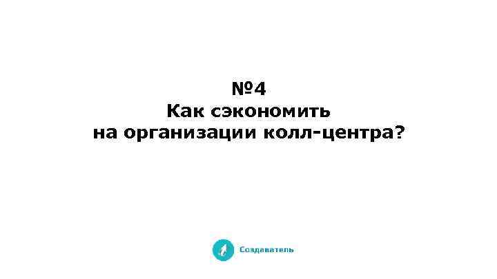 № 4 Как сэкономить на организации колл-центра? 