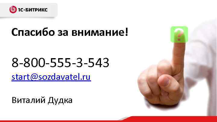 Спасибо за внимание! 8 -800 -555 -3 -543 start@sozdavatel. ru Виталий Дудка 