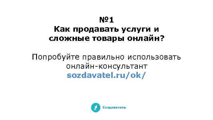 № 1 Как продавать услуги и сложные товары онлайн? Попробуйте правильно использовать онлайн-консультант sozdavatel.