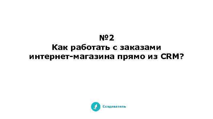 № 2 Как работать с заказами интернет-магазина прямо из CRM? 