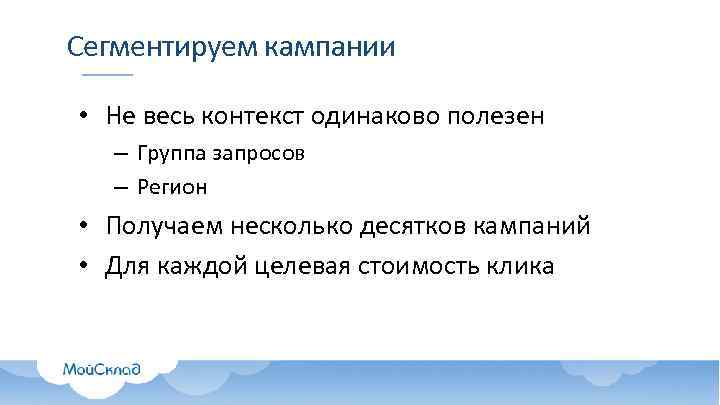 Сегментируем кампании • Не весь контекст одинаково полезен – Группа запросов – Регион •