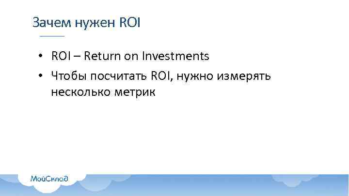 Зачем нужен ROI • ROI – Return on Investments • Чтобы посчитать ROI, нужно