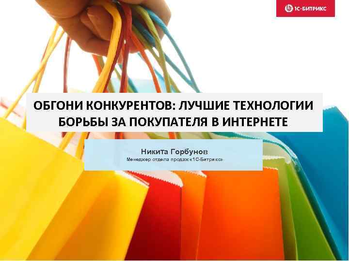 ОБГОНИ КОНКУРЕНТОВ: ЛУЧШИЕ ТЕХНОЛОГИИ БОРЬБЫ ЗА ПОКУПАТЕЛЯ В ИНТЕРНЕТЕ Никита Горбунов Менеджер отдела продаж