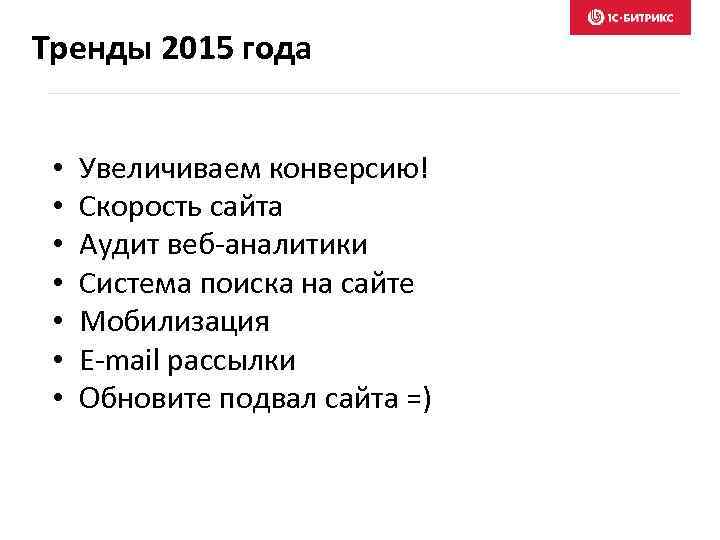 Тренды 2015 года • • Увеличиваем конверсию! Скорость сайта Аудит веб-аналитики Система поиска на