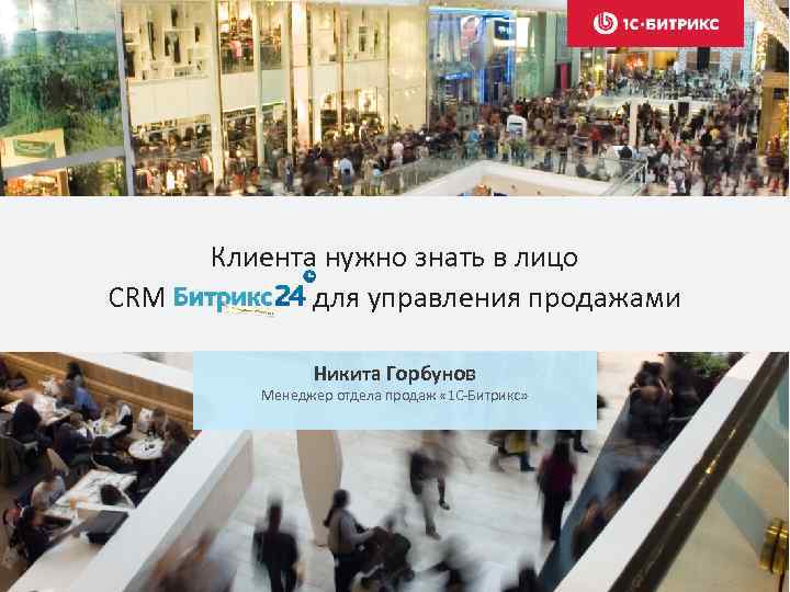 CRM Клиента нужно знать в лицо для управления продажами Никита Горбунов Менеджер отдела продаж