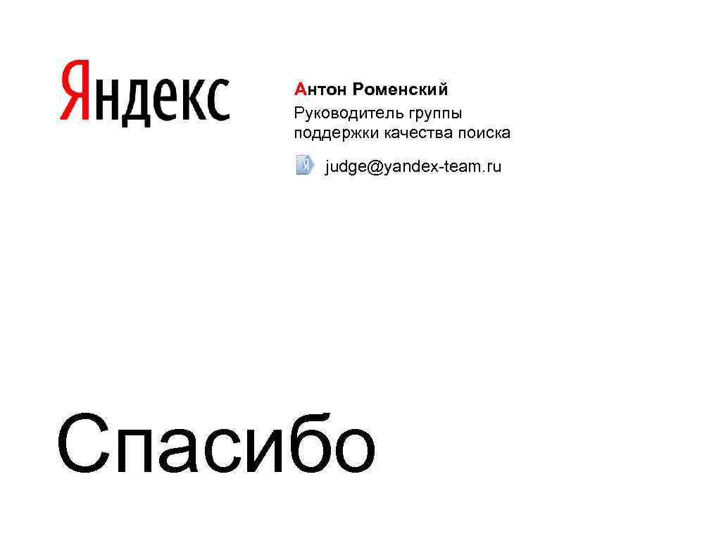 Антон Роменский Руководитель группы поддержки качества поиска judge@yandex-team. ru Спасибо 