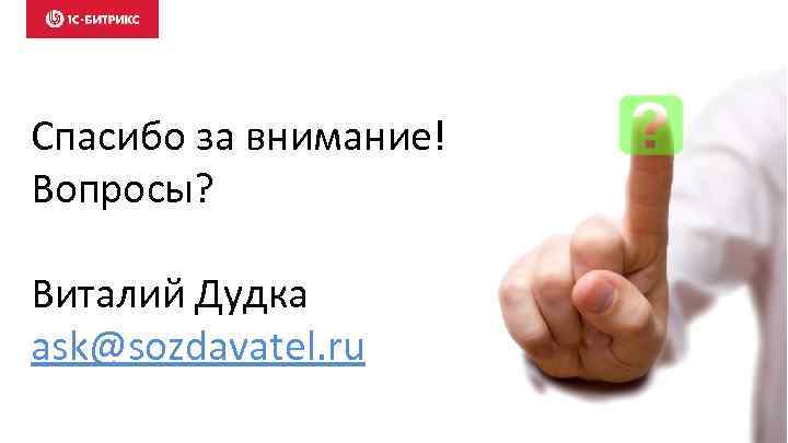Спасибо за внимание! Вопросы? Виталий Дудка ask@sozdavatel. ru 