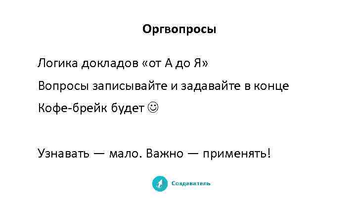 Оргвопросы Логика докладов «от А до Я» Вопросы записывайте и задавайте в конце Кофе-брейк