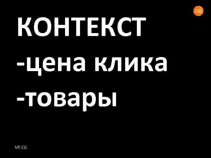 КОНТЕКСТ -цена клика -товары MY. CG 