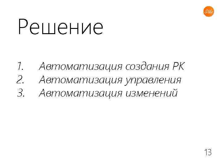 Решение 1. 2. 3. Автоматизация создания РК Автоматизация управления Автоматизация изменений 13 