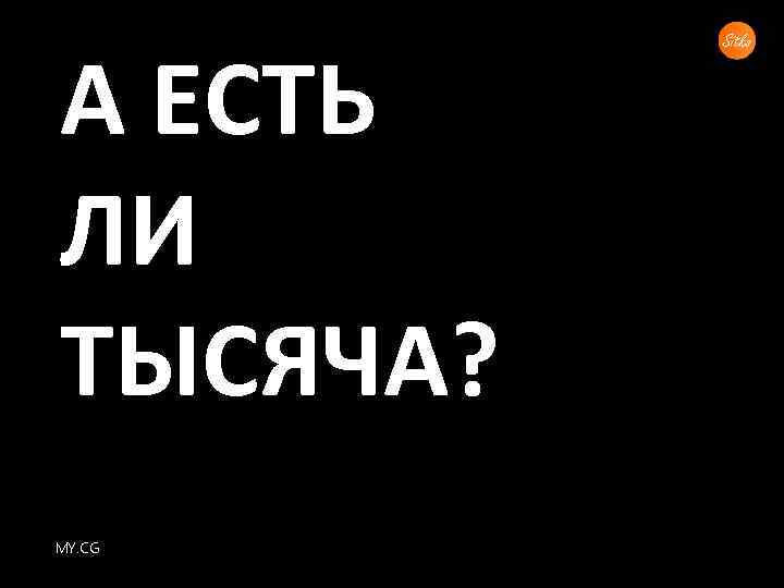 А ЕСТЬ ЛИ ТЫСЯЧА? MY. CG 