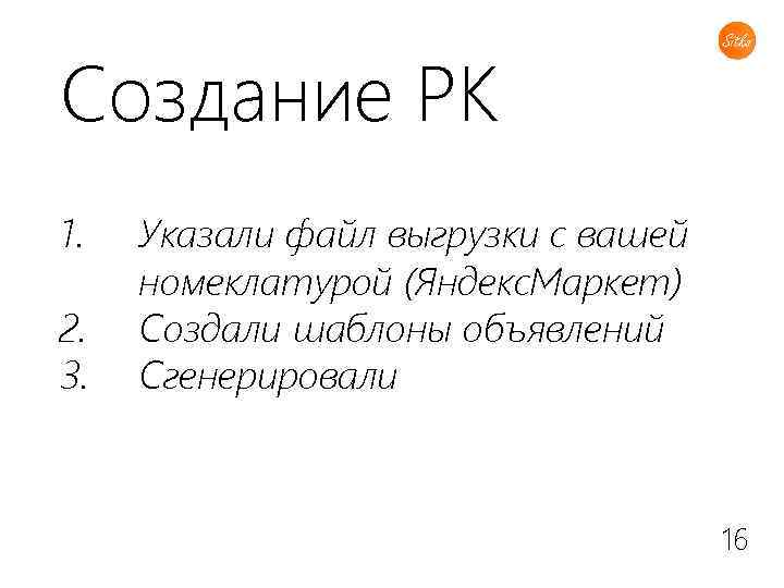 Создание РК 1. 2. 3. Указали файл выгрузки с вашей номеклатурой (Яндекс. Маркет) Создали