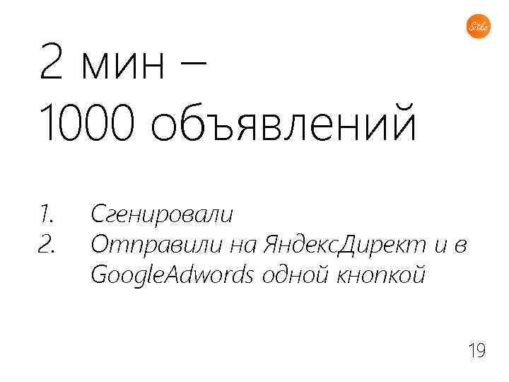 2 мин – 1000 объявлений 1. 2. Сгенировали Отправили на Яндекс. Директ и в