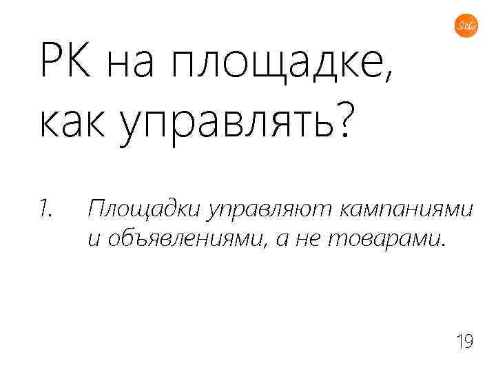 РК на площадке, как управлять? 1. Площадки управляют кампаниями и объявлениями, а не товарами.